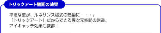 トリックアート壁画の効果 平坦な壁が、ルネサンス様式の建物に・・・。『トリックアート』だからできる異次元空間の創造。アイキャッチ効果も抜群!